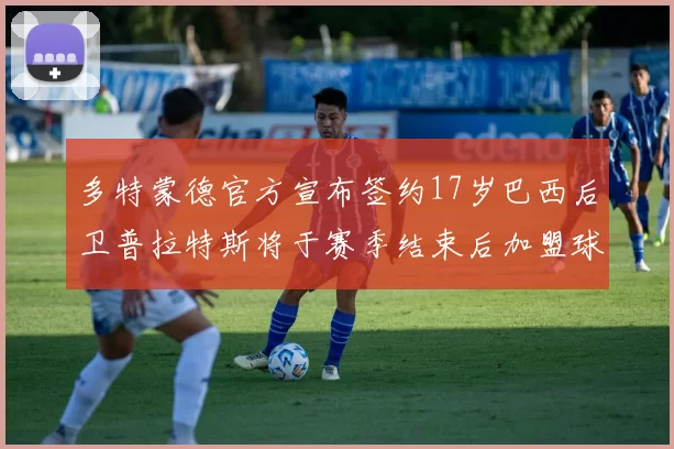 多特蒙德官方宣布签约17岁巴西后卫普拉特斯将于赛季结束后加盟球队