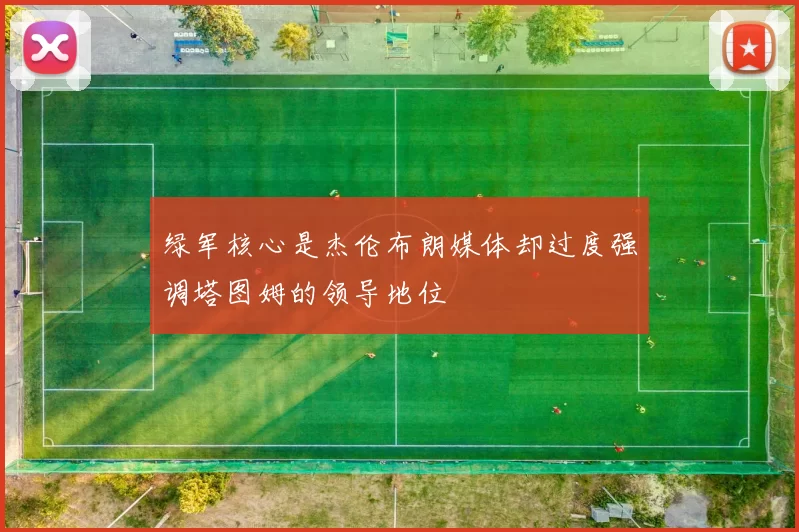 绿军核心是杰伦布朗媒体却过度强调塔图姆的领导地位