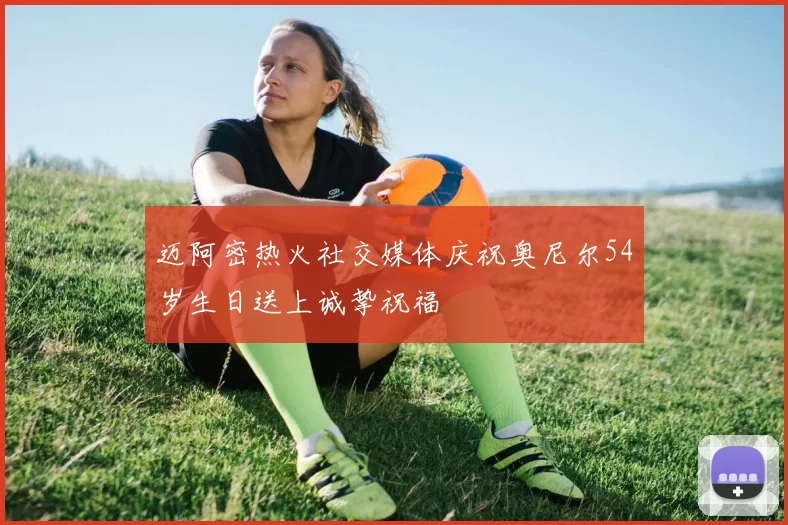 迈阿密热火社交媒体庆祝奥尼尔54岁生日送上诚挚祝福