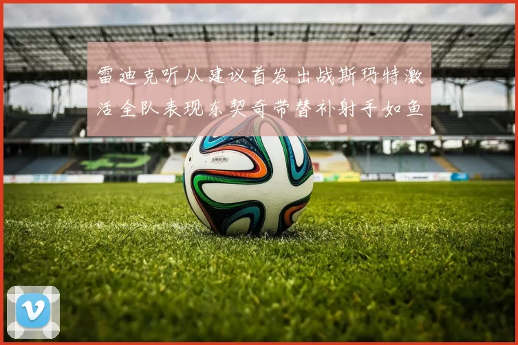 雷迪克听从建议首发出战斯玛特激活全队表现东契奇带替补射手如鱼得水