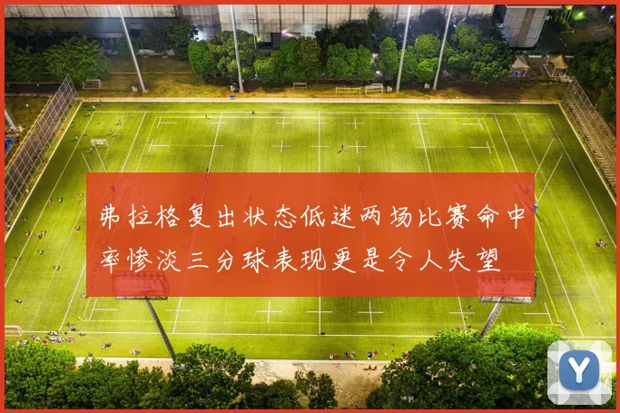 弗拉格复出状态低迷两场比赛命中率惨淡三分球表现更是令人失望